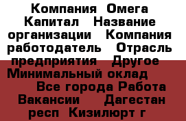 Компания «Омега Капитал › Название организации ­ Компания-работодатель › Отрасль предприятия ­ Другое › Минимальный оклад ­ 40 000 - Все города Работа » Вакансии   . Дагестан респ.,Кизилюрт г.